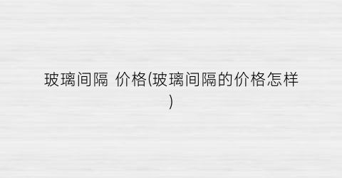 玻璃间隔 价格(玻璃间隔的价格怎样)